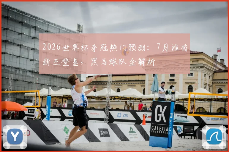 2026世界杯夺冠热门预测：7月谁将新王登基，黑马球队全解析
