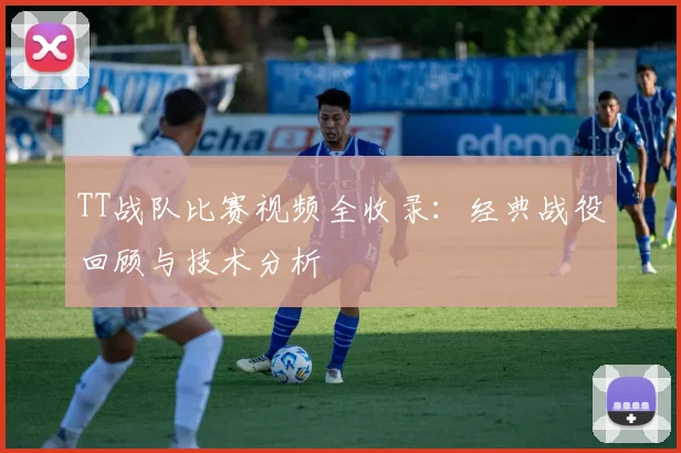 TT战队比赛视频全收录:经典战役回顾与技术分析