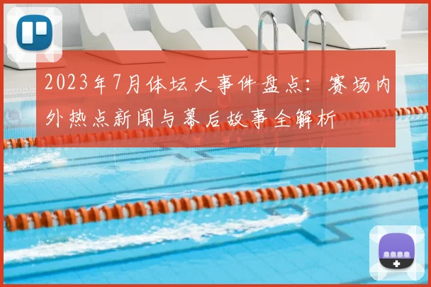 2023年7月体坛大事件盘点:赛场内外热点新闻与幕后故事全解析