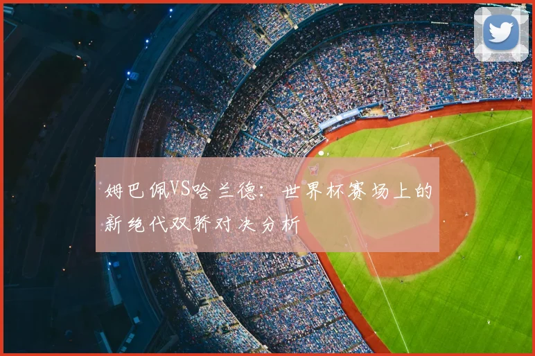 姆巴佩VS哈兰德：世界杯赛场上的新绝代双骄对决分析