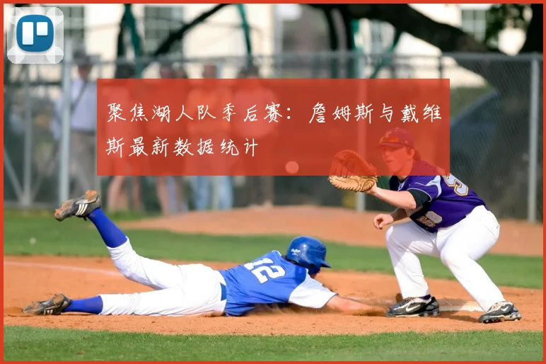 聚焦湖人队季后赛：詹姆斯与戴维斯最新数据统计