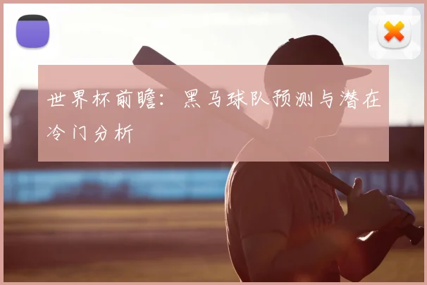 世界杯前瞻:黑马球队预测与潜在冷门分析