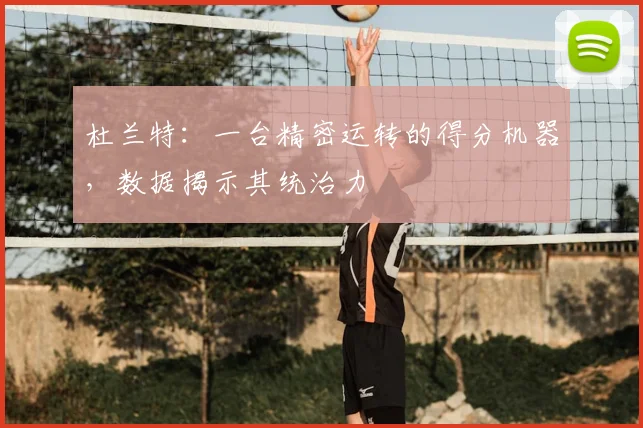 杜兰特：一台精密运转的得分机器，数据揭示其统治力