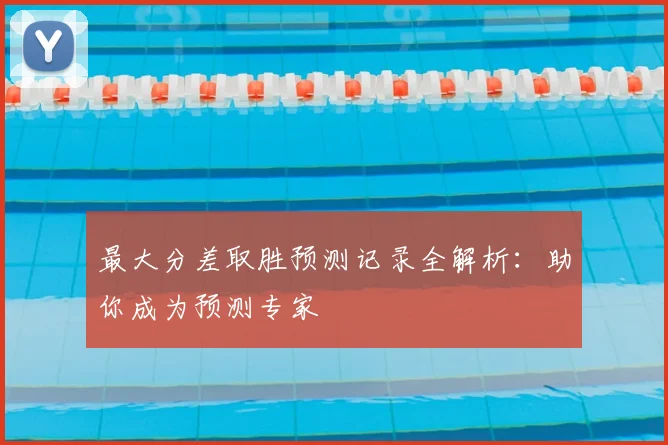 最大分差取胜预测记录全解析：助你成为预测专家