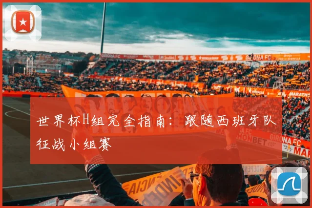 世界杯H组完全指南：跟随西班牙队征战小组赛