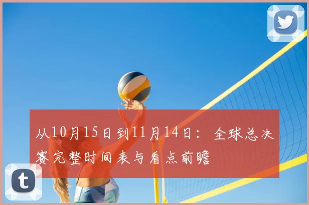 从10月15日到11月14日:全球总决赛完整时间表与看点前瞻