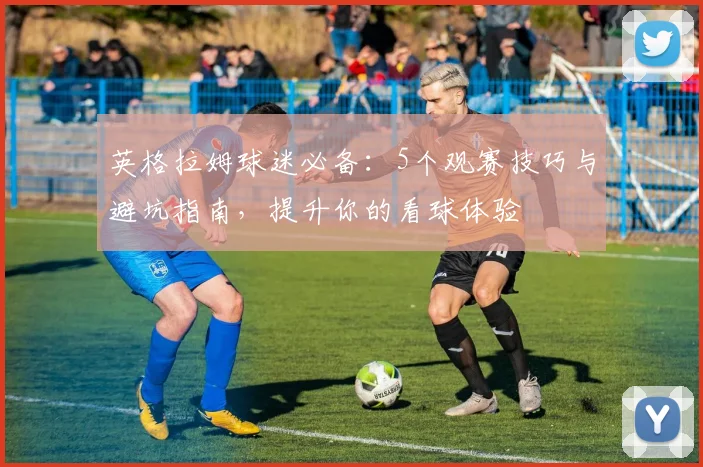 英格拉姆球迷必备：5个观赛技巧与避坑指南，提升你的看球体验