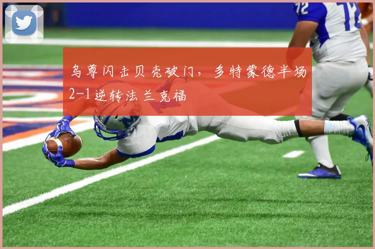 乌尊闪击贝壳破门，多特蒙德半场2-1逆转法兰克福