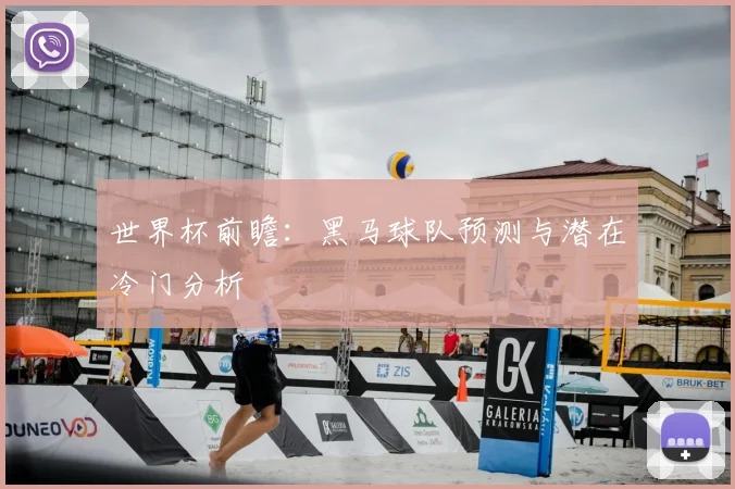世界杯前瞻：黑马球队预测与潜在冷门分析