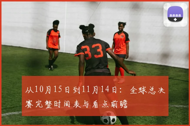 从10月15日到11月14日：全球总决赛完整时间表与看点前瞻