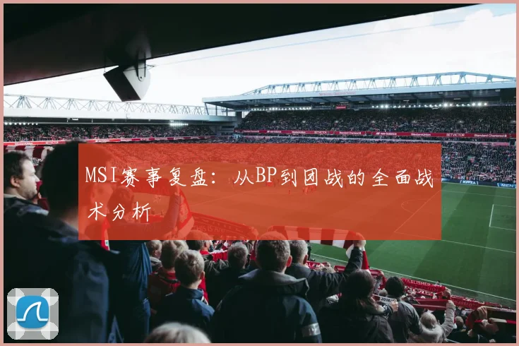 MSI赛事复盘:从BP到团战的全面战术分析