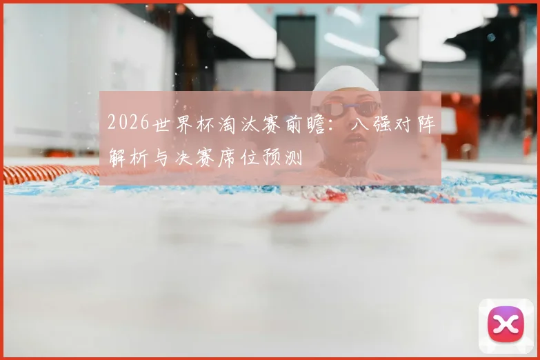 2026世界杯淘汰赛前瞻:八强对阵解析与决赛席位预测
