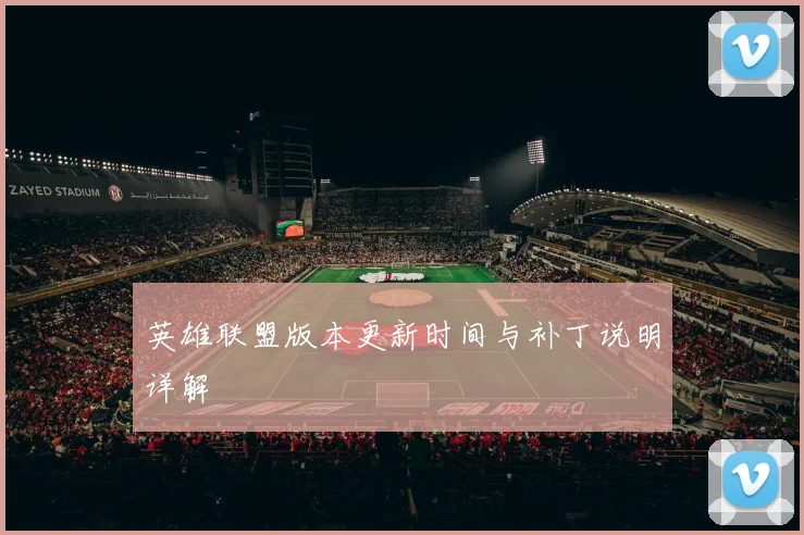 英雄联盟版本更新时间与补丁说明详解